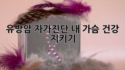 유방암 자가진단: 내 가슴 건강 지키기