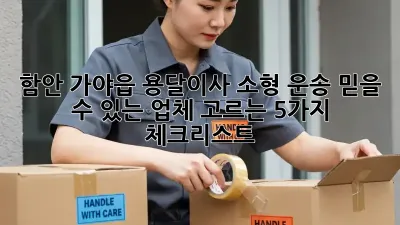 함안 가야읍 용달이사 소형 운송: 믿을 수 있는 업체 고르는 5가지 체크리스트