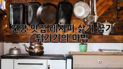건강 맛집 레시피: 삶기, 굽기, 튀기기의 마법