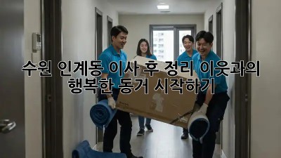 수원 인계동 이사 후 정리: 이웃과의 행복한 동거, 시작하기! ✨