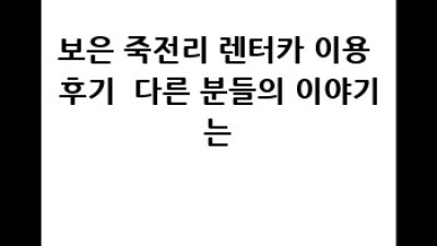 보은 죽전리 렌터카 이용 후기: 추천 업체 및 주변 관광 정보