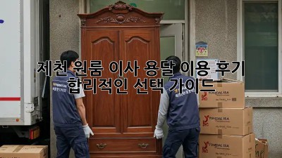 제천 원룸 이사, 용달 이용 후기: 합리적인 선택 가이드