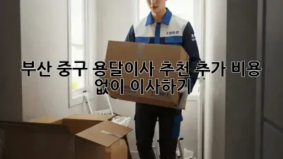 부산 중구 용달이사 추천: 추가 비용 없이 이사하기!